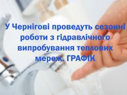 У Чернігові проведуть сезонні роботи з гідравлічного випробування теплових мереж. ГРАФІК